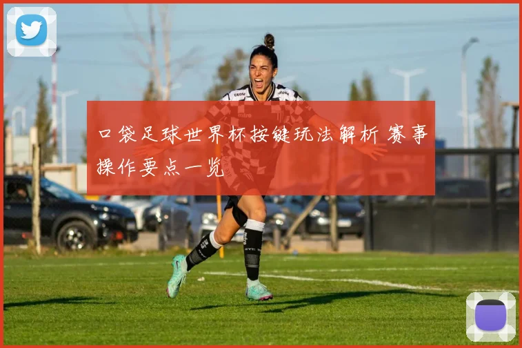 口袋足球世界杯按键玩法解析 赛事操作要点一览