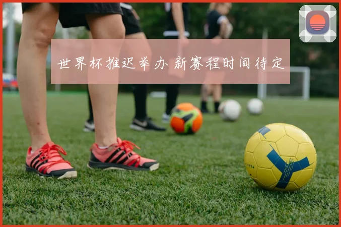 世界杯推迟举办 新赛程时间待定