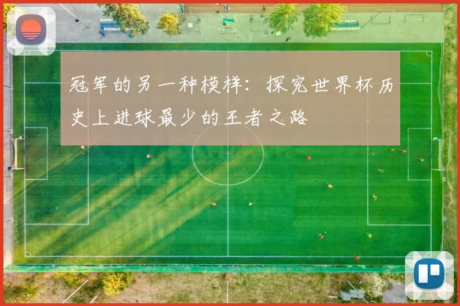 冠军的另一种模样：探究世界杯历史上进球最少的王者之路