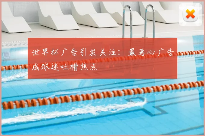 世界杯广告引发关注：最恶心广告成球迷吐槽焦点