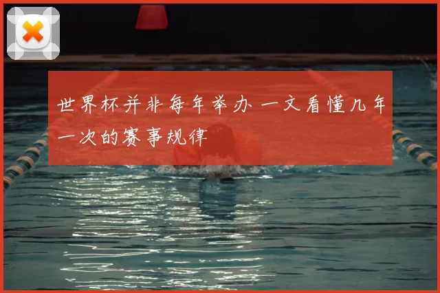 世界杯并非每年举办 一文看懂几年一次的赛事规律