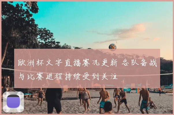 欧洲杯文字直播赛况更新 各队备战与比赛进程持续受到关注