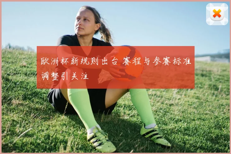 欧洲杯新规则出台 赛程与参赛标准调整引关注