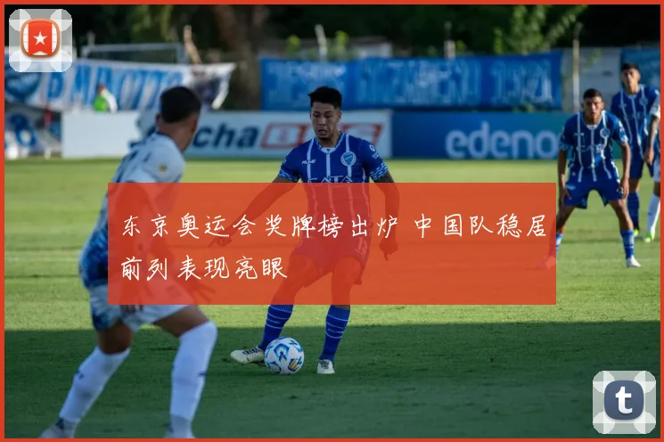 东京奥运会奖牌榜出炉 中国队稳居前列表现亮眼